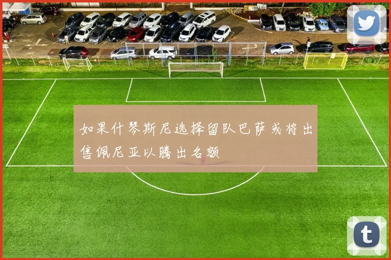如果什琴斯尼选择留队巴萨或将出售佩尼亚以腾出名额