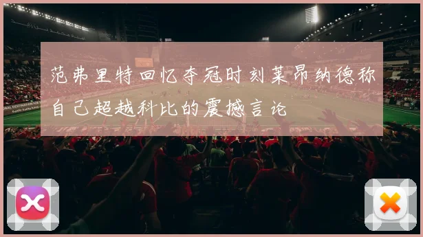 范弗里特回忆夺冠时刻莱昂纳德称自己超越科比的震撼言论