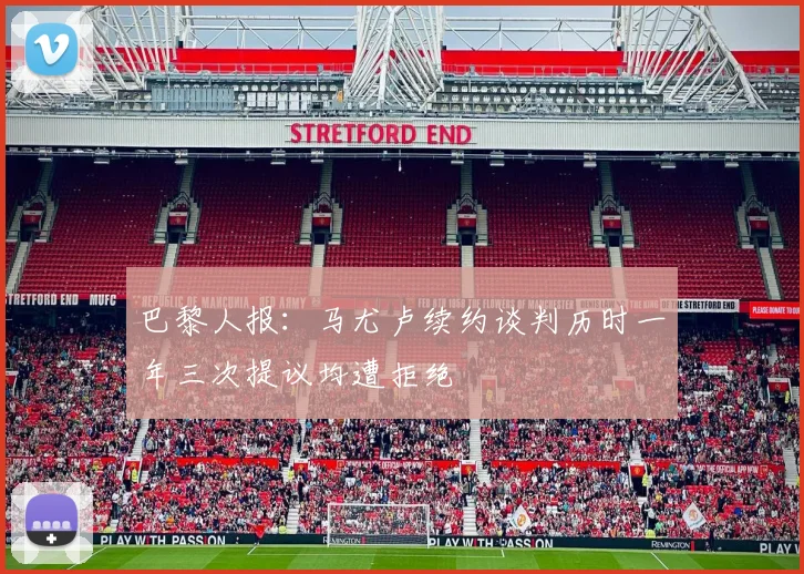 巴黎人报：马尤卢续约谈判历时一年三次提议均遭拒绝