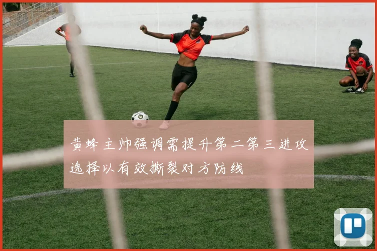 黄蜂主帅强调需提升第二第三进攻选择以有效撕裂对方防线