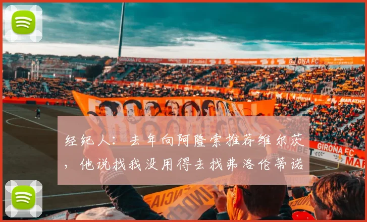 经纪人：去年向阿隆索推荐维尔茨，他说找我没用得去找弗洛伦蒂诺