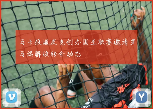 马卡报道皮克创办国王联赛邀请罗马诺解读转会动态