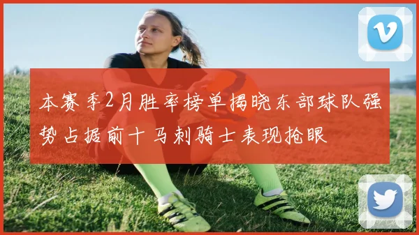 本赛季2月胜率榜单揭晓东部球队强势占据前十马刺骑士表现抢眼