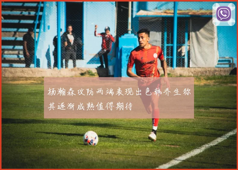 杨瀚森攻防两端表现出色韩乔生称其逐渐成熟值得期待