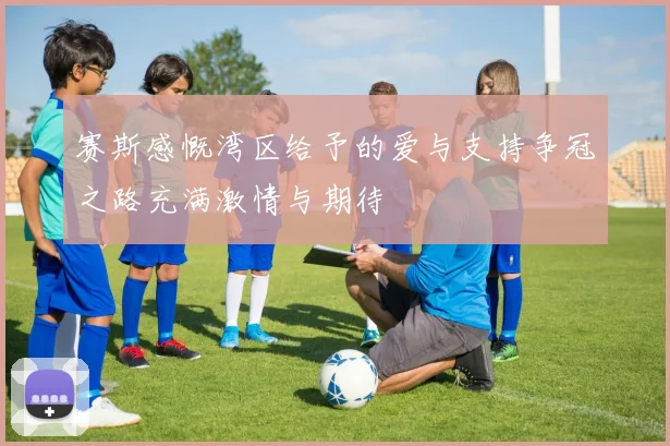 赛斯感慨湾区给予的爱与支持争冠之路充满激情与期待