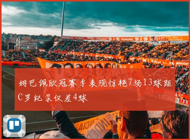 姆巴佩欧冠赛季表现惊艳7场13球距C罗纪录仅差4球