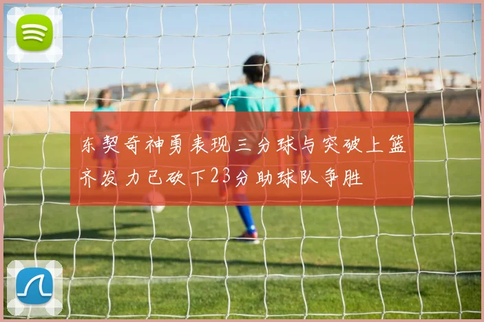 东契奇神勇表现三分球与突破上篮齐发力已砍下23分助球队争胜