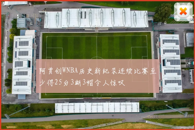 阿贾创WNBA历史新纪录连续比赛至少得25分3断3帽令人惊叹