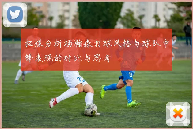 拓媒分析杨瀚森打球风格与球队中锋表现的对比与思考