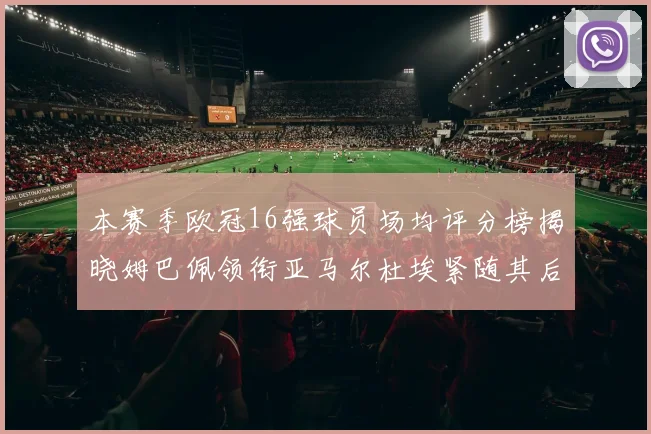 本赛季欧冠16强球员场均评分榜揭晓姆巴佩领衔亚马尔杜埃紧随其后