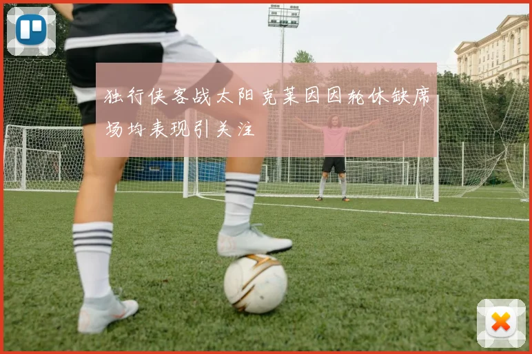 独行侠客战太阳克莱因因轮休缺席场均表现引关注