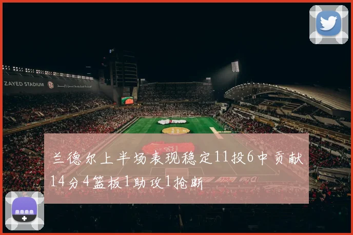 兰德尔上半场表现稳定11投6中贡献14分4篮板1助攻1抢断